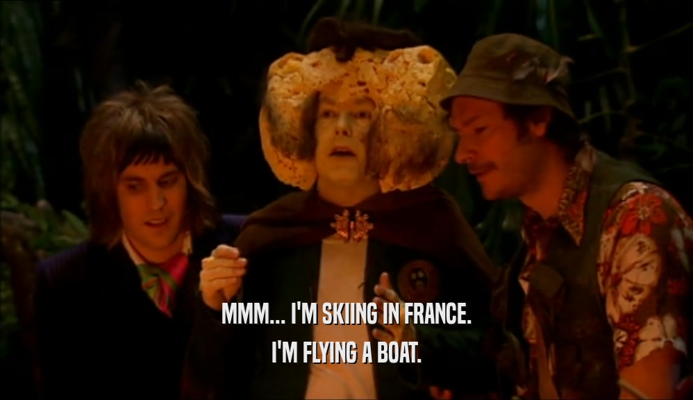 MMM... I'M SKIING IN FRANCE. I'M FLYING A BOAT. 