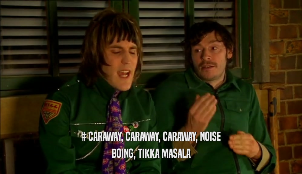 # CARAWAY, CARAWAY, CARAWAY, NOISE BOING, TIKKA MASALA 