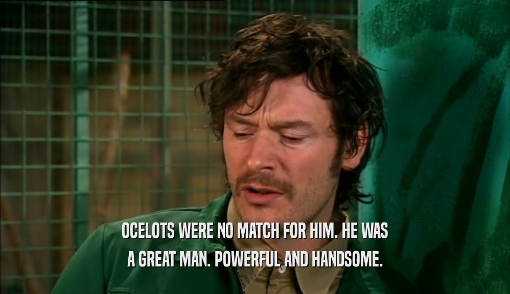 OCELOTS WERE NO MATCH FOR HIM. HE WAS A GREAT MAN. POWERFUL AND HANDSOME. 