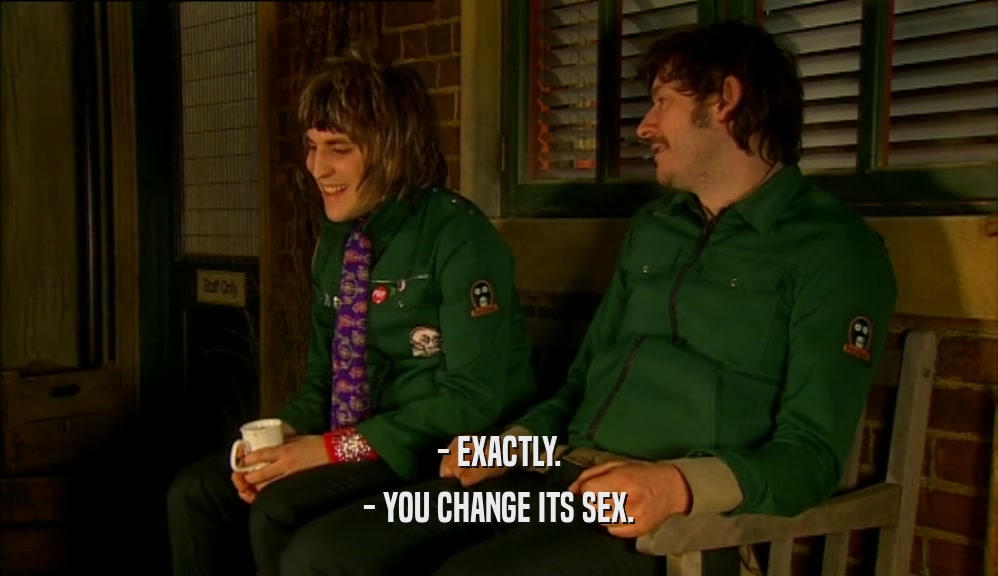 - EXACTLY.
 - YOU CHANGE ITS SEX.
 