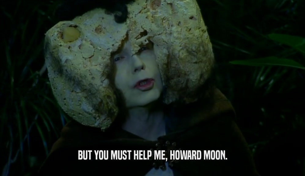 BUT YOU MUST HELP ME, HOWARD MOON.
  