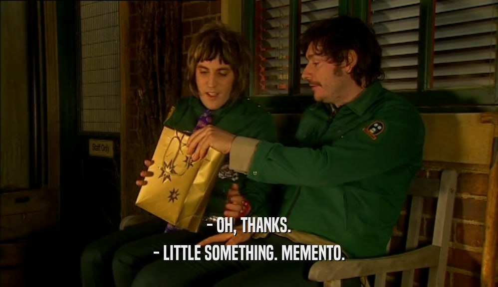 - OH, THANKS.
 - LITTLE SOMETHING. MEMENTO.
 