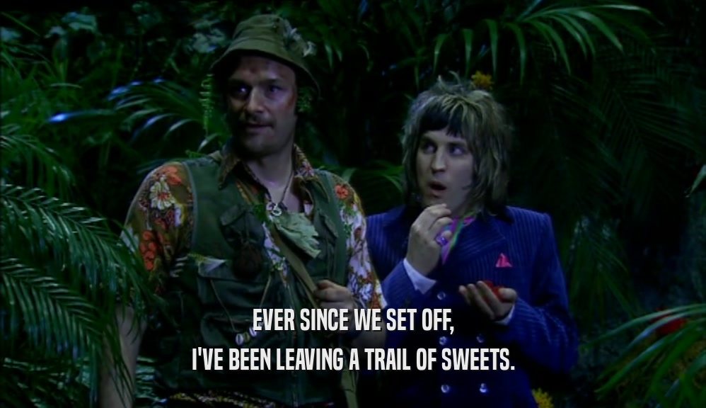 EVER SINCE WE SET OFF, I'VE BEEN LEAVING A TRAIL OF SWEETS. 