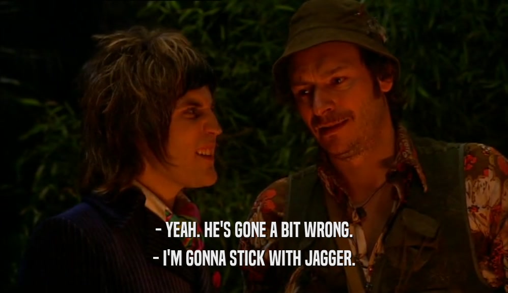 - YEAH. HE'S GONE A BIT WRONG. - I'M GONNA STICK WITH JAGGER. 