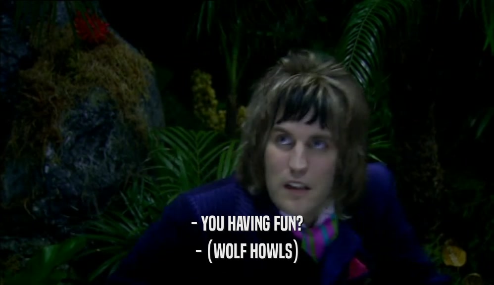 - YOU HAVING FUN?
 - (WOLF HOWLS)
 