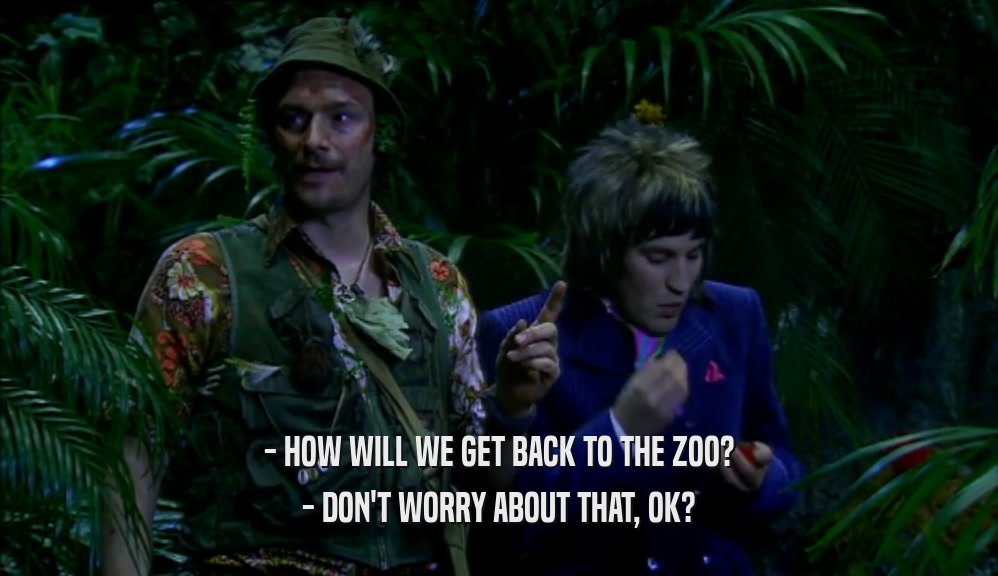- HOW WILL WE GET BACK TO THE ZOO? - DON'T WORRY ABOUT THAT, OK? 