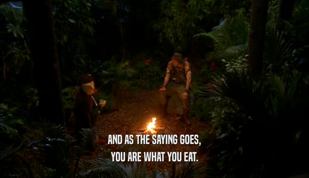 AND AS THE SAYING GOES, YOU ARE WHAT YOU EAT. 