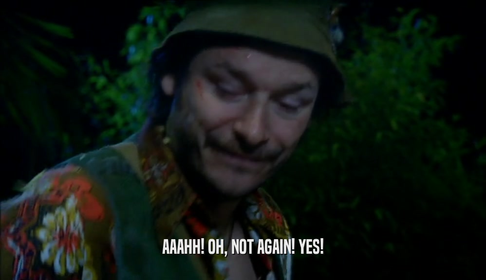 AAAHH! OH, NOT AGAIN! YES!  