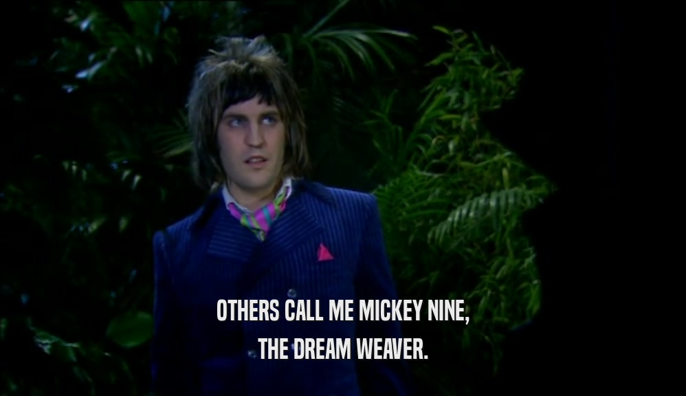 OTHERS CALL ME MICKEY NINE,
 THE DREAM WEAVER.
 