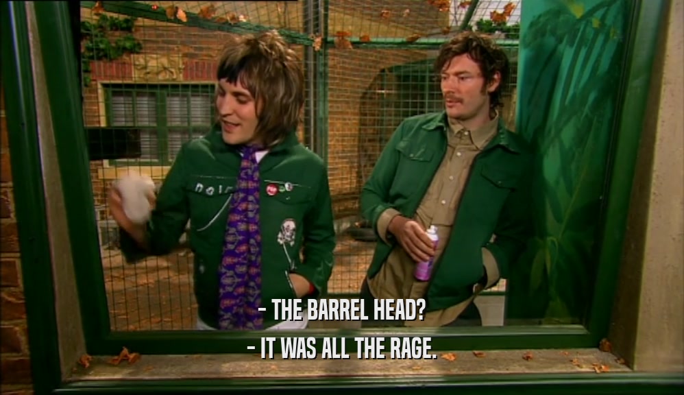 - THE BARREL HEAD? - IT WAS ALL THE RAGE. 
