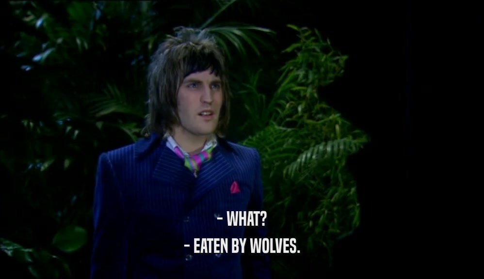- WHAT? - EATEN BY WOLVES. 