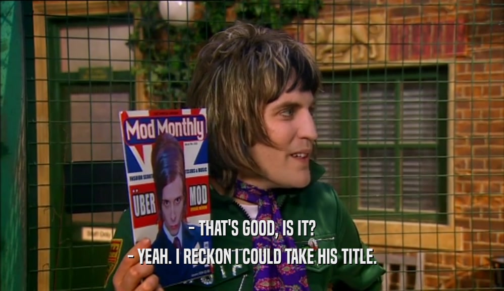 - THAT'S GOOD, IS IT? - YEAH. I RECKON I COULD TAKE HIS TITLE. 