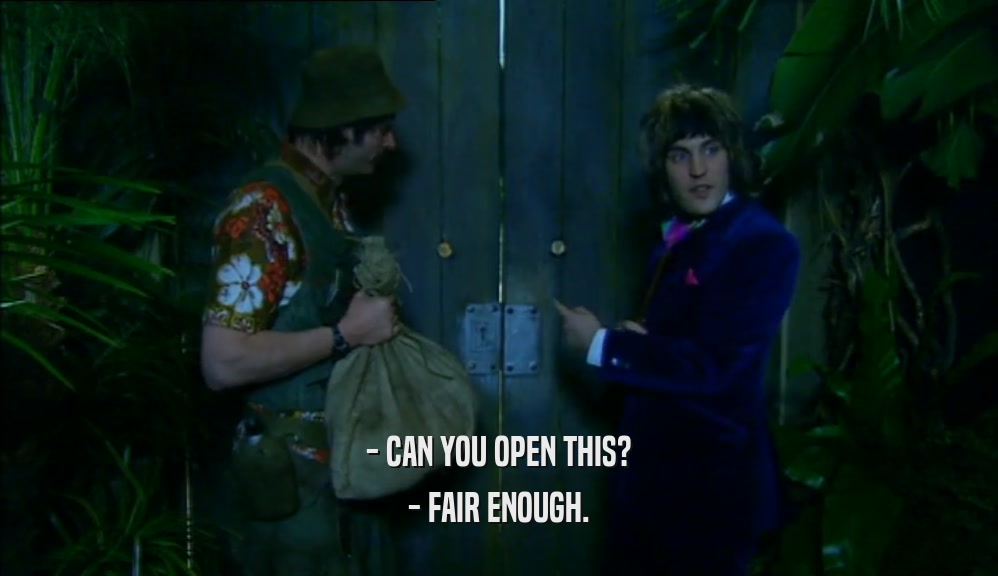 - CAN YOU OPEN THIS? - FAIR ENOUGH. 