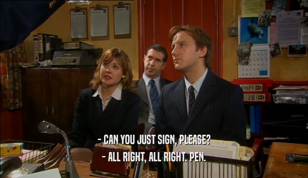 - CAN YOU JUST SIGN, PLEASE? - ALL RIGHT, ALL RIGHT. PEN. 