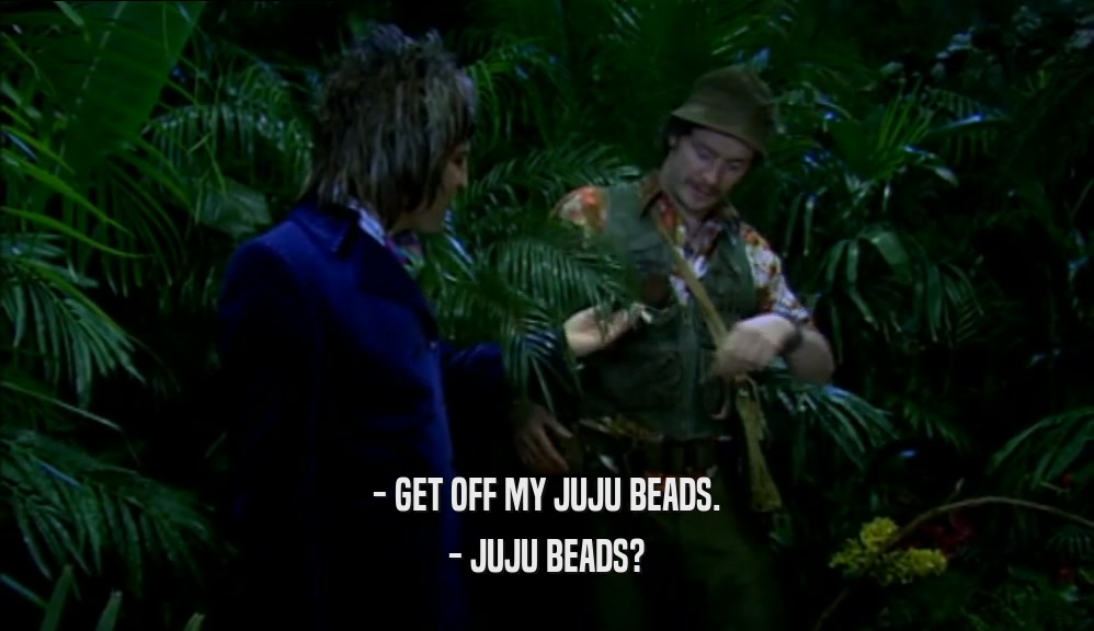 - GET OFF MY JUJU BEADS. - JUJU BEADS? 