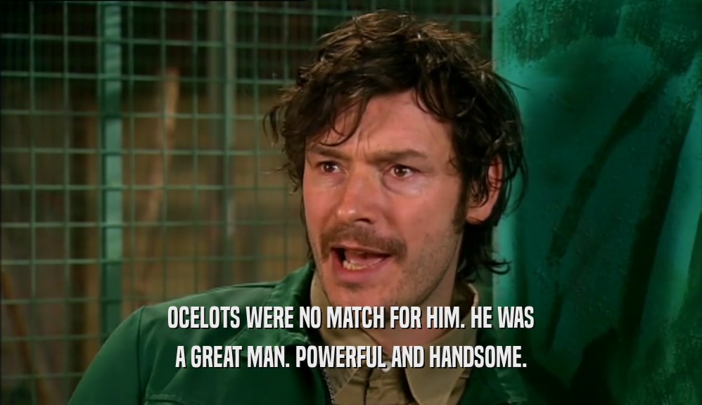 OCELOTS WERE NO MATCH FOR HIM. HE WAS A GREAT MAN. POWERFUL AND HANDSOME. 