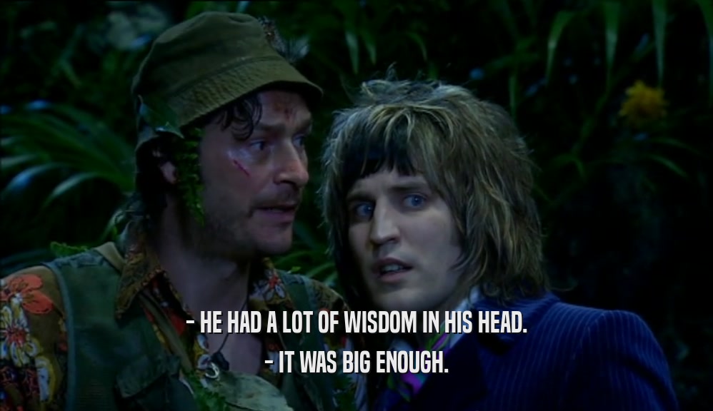 - HE HAD A LOT OF WISDOM IN HIS HEAD. - IT WAS BIG ENOUGH. 