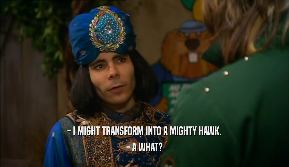 - I MIGHT TRANSFORM INTO A MIGHTY HAWK. - A WHAT? 