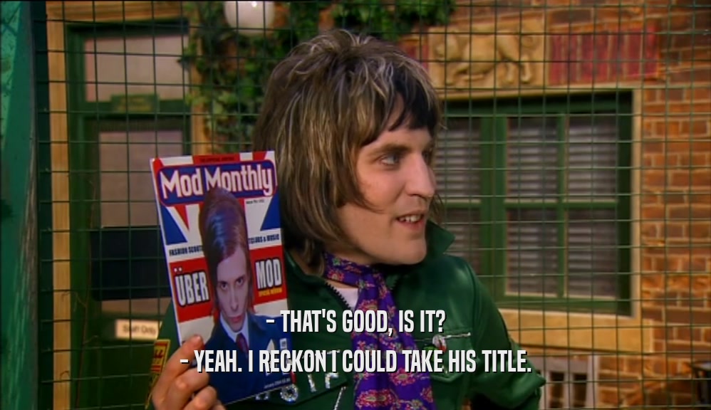 - THAT'S GOOD, IS IT? - YEAH. I RECKON I COULD TAKE HIS TITLE. 