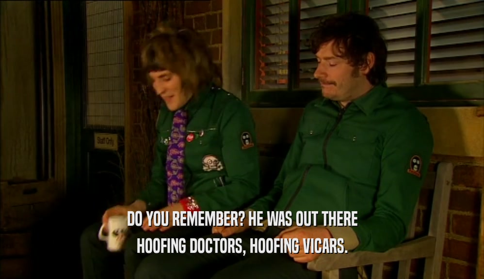 DO YOU REMEMBER? HE WAS OUT THERE
 HOOFING DOCTORS, HOOFING VICARS.
 