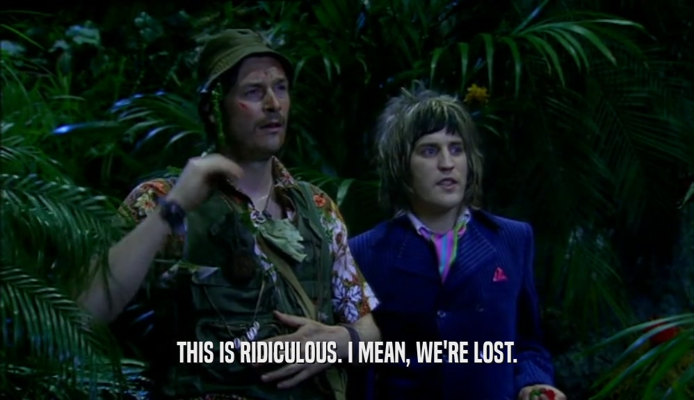 THIS IS RIDICULOUS. I MEAN, WE'RE LOST.  