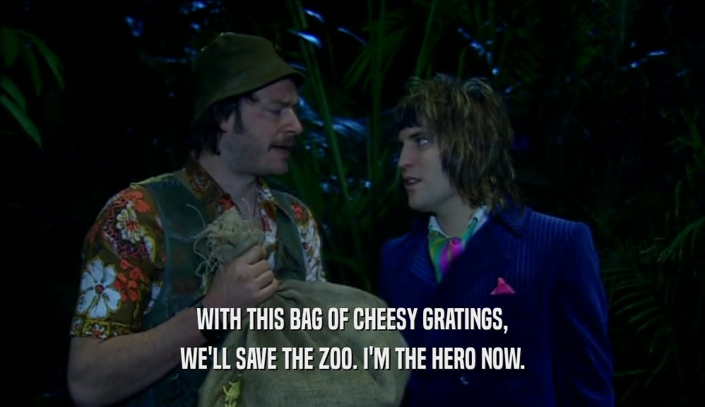 WITH THIS BAG OF CHEESY GRATINGS, WE'LL SAVE THE ZOO. I'M THE HERO NOW. 