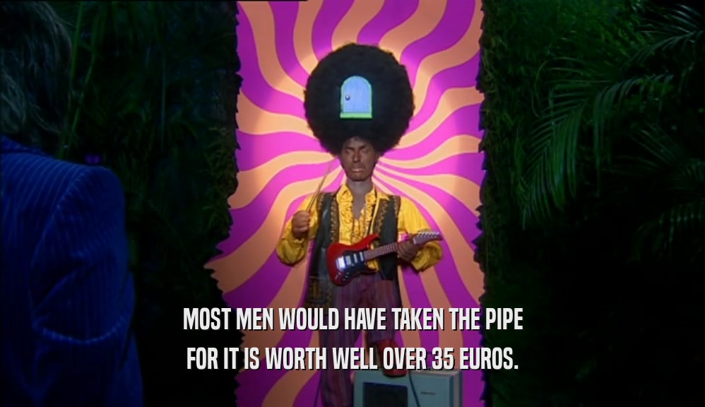 MOST MEN WOULD HAVE TAKEN THE PIPE FOR IT IS WORTH WELL OVER 35 EUROS. 