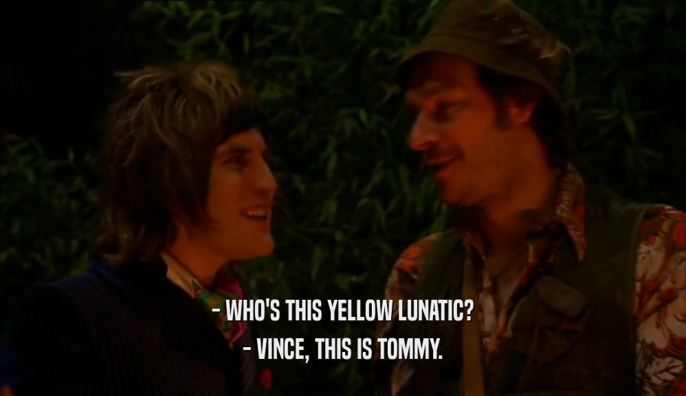 - WHO'S THIS YELLOW LUNATIC? - VINCE, THIS IS TOMMY. 
