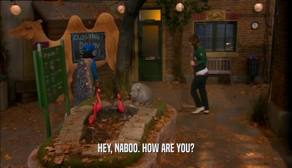 HEY, NABOO. HOW ARE YOU?  