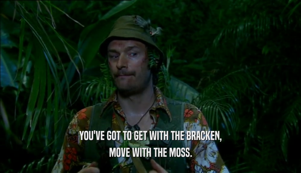 YOU'VE GOT TO GET WITH THE BRACKEN, MOVE WITH THE MOSS. 