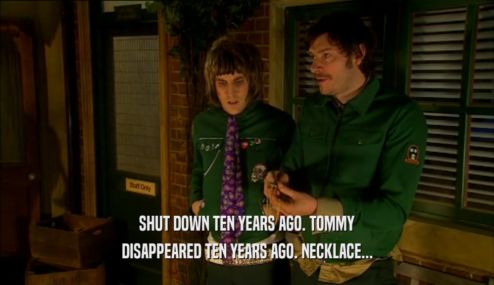 SHUT DOWN TEN YEARS AGO. TOMMY DISAPPEARED TEN YEARS AGO. NECKLACE... 