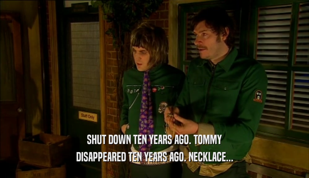 SHUT DOWN TEN YEARS AGO. TOMMY DISAPPEARED TEN YEARS AGO. NECKLACE... 