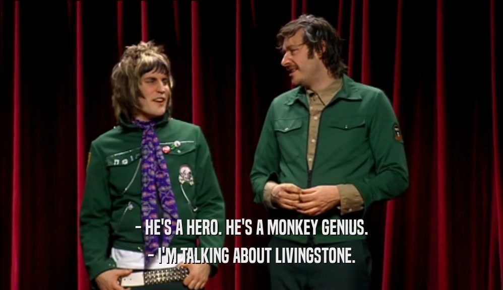 - HE'S A HERO. HE'S A MONKEY GENIUS. - I'M TALKING ABOUT LIVINGSTONE. 