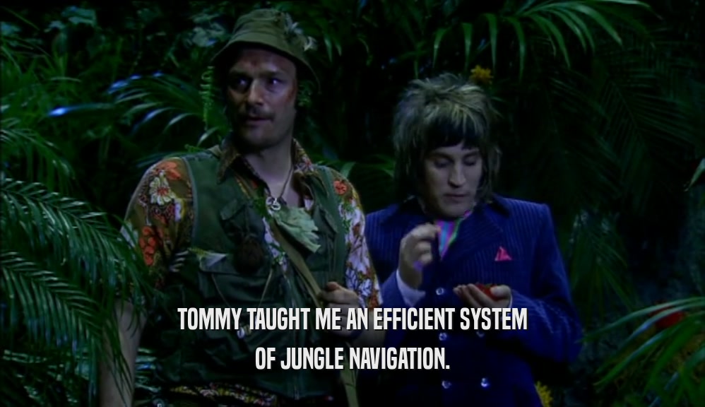 TOMMY TAUGHT ME AN EFFICIENT SYSTEM
 OF JUNGLE NAVIGATION.
 