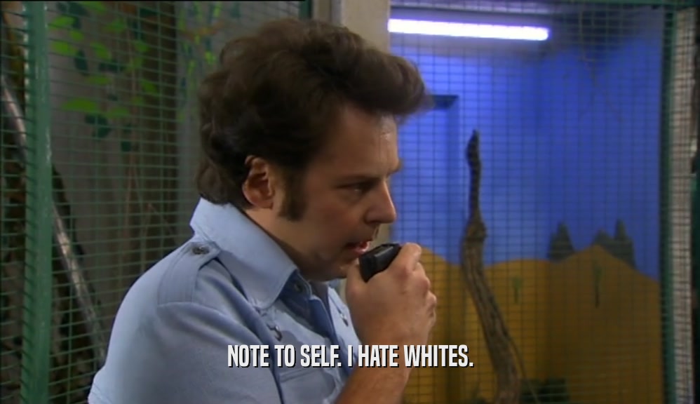 NOTE TO SELF. I HATE WHITES.  