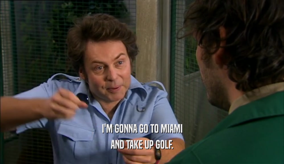 I'M GONNA GO TO MIAMI
 AND TAKE UP GOLF.
 