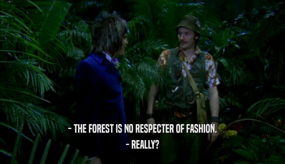 - THE FOREST IS NO RESPECTER OF FASHION. - REALLY? 