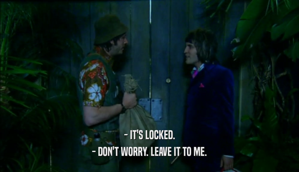 - IT'S LOCKED. - DON'T WORRY. LEAVE IT TO ME. 
