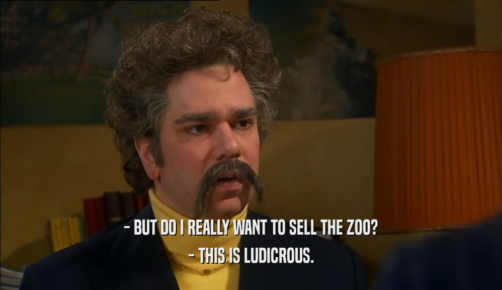 - BUT DO I REALLY WANT TO SELL THE ZOO? - THIS IS LUDICROUS. 