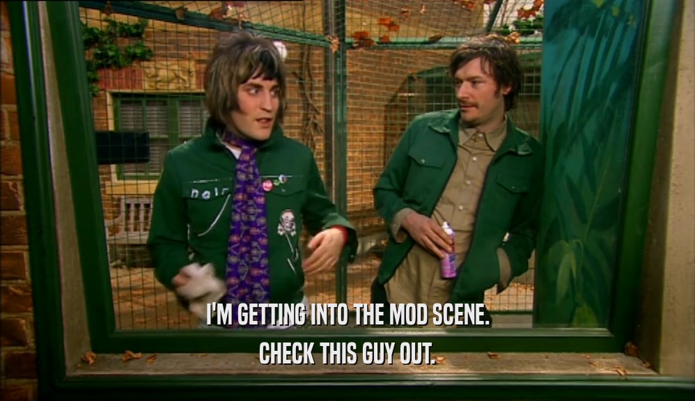 I'M GETTING INTO THE MOD SCENE. CHECK THIS GUY OUT. 