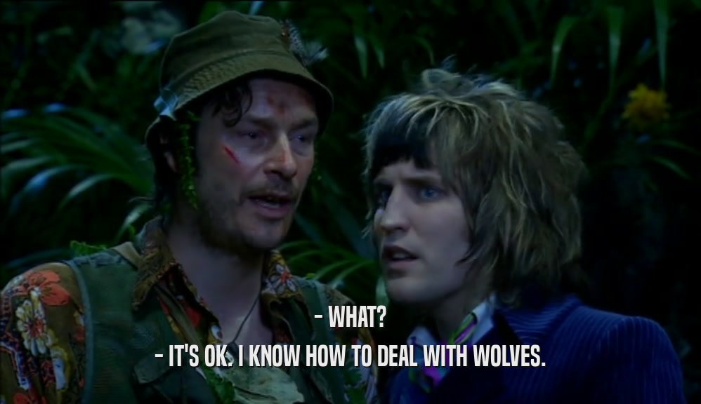 - WHAT? - IT'S OK. I KNOW HOW TO DEAL WITH WOLVES. 