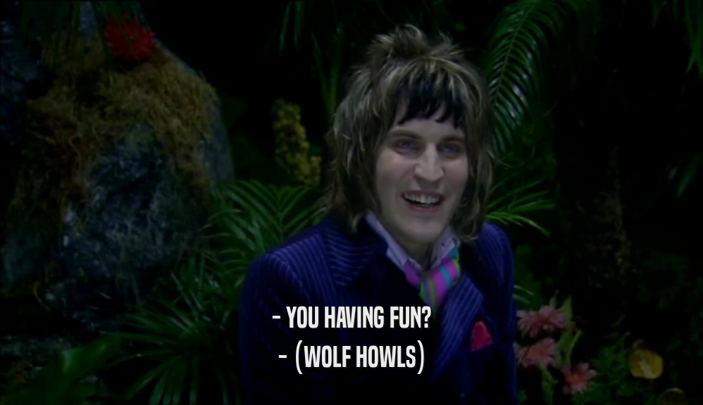 - YOU HAVING FUN?
 - (WOLF HOWLS)
 