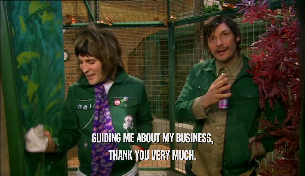 GUIDING ME ABOUT MY BUSINESS, THANK YOU VERY MUCH. 
