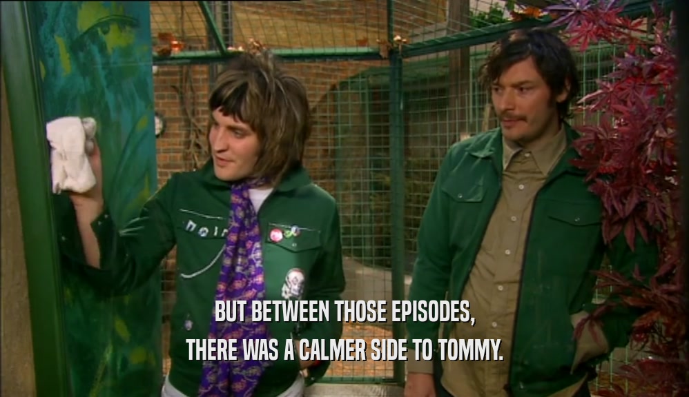BUT BETWEEN THOSE EPISODES, THERE WAS A CALMER SIDE TO TOMMY. 