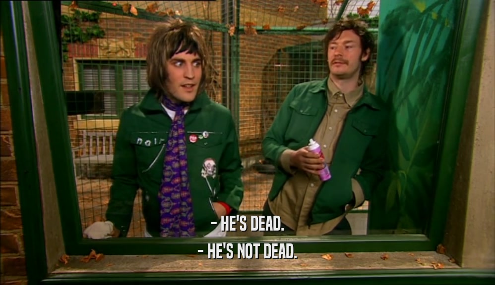 - HE'S DEAD. - HE'S NOT DEAD. 
