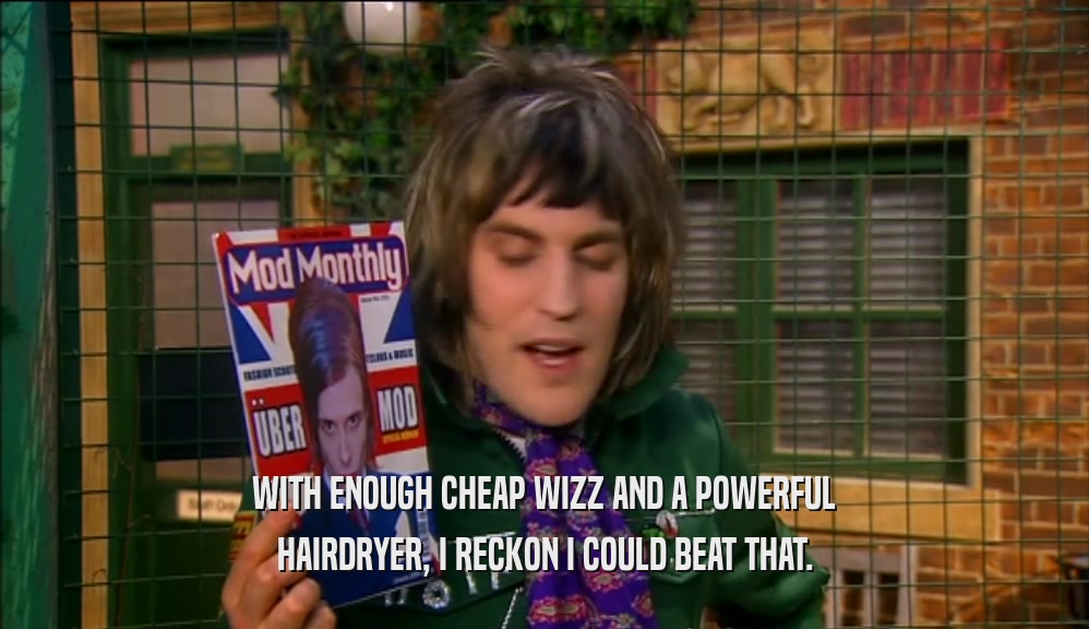 WITH ENOUGH CHEAP WIZZ AND A POWERFUL HAIRDRYER, I RECKON I COULD BEAT THAT. 