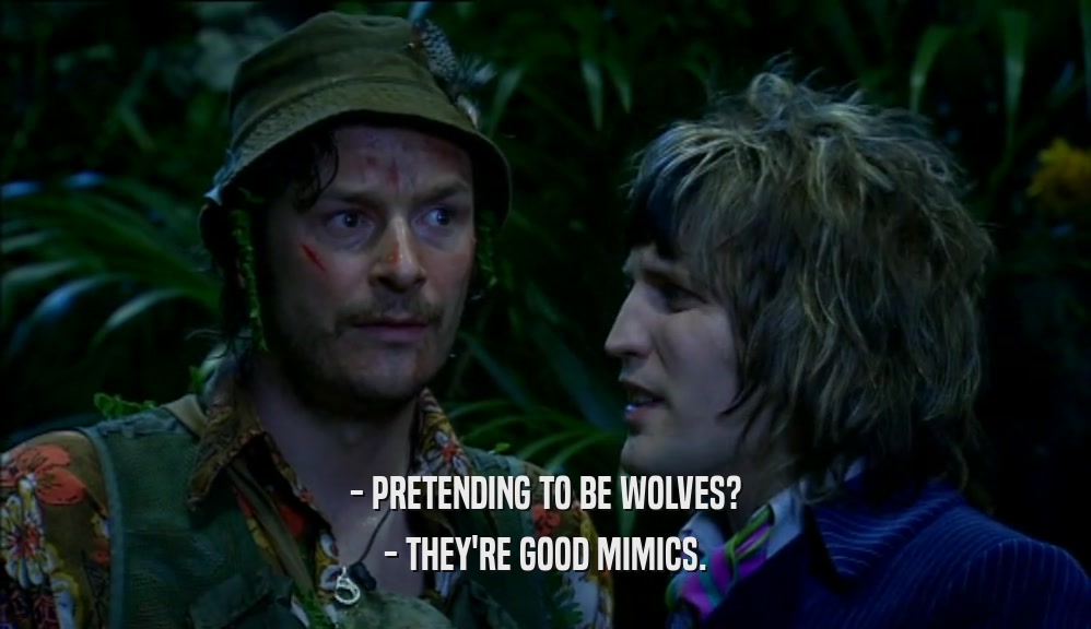 - PRETENDING TO BE WOLVES?
 - THEY'RE GOOD MIMICS.
 