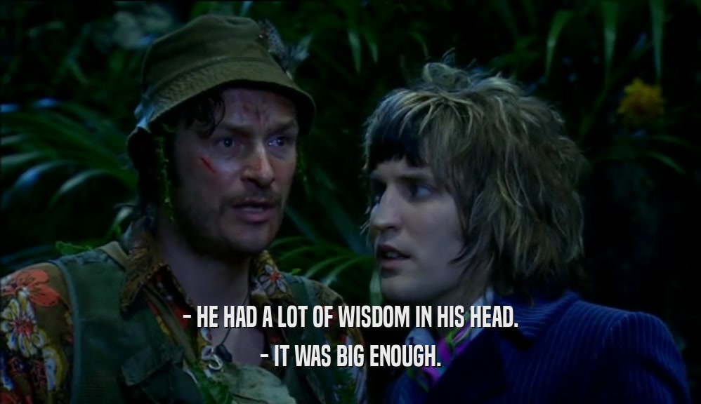 - HE HAD A LOT OF WISDOM IN HIS HEAD. - IT WAS BIG ENOUGH. 