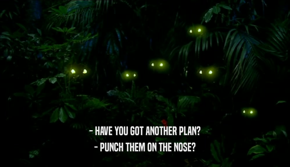 - HAVE YOU GOT ANOTHER PLAN? - PUNCH THEM ON THE NOSE? 