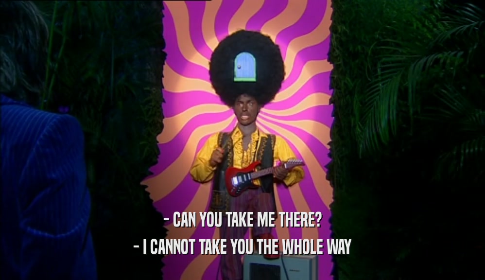 - CAN YOU TAKE ME THERE? - I CANNOT TAKE YOU THE WHOLE WAY 